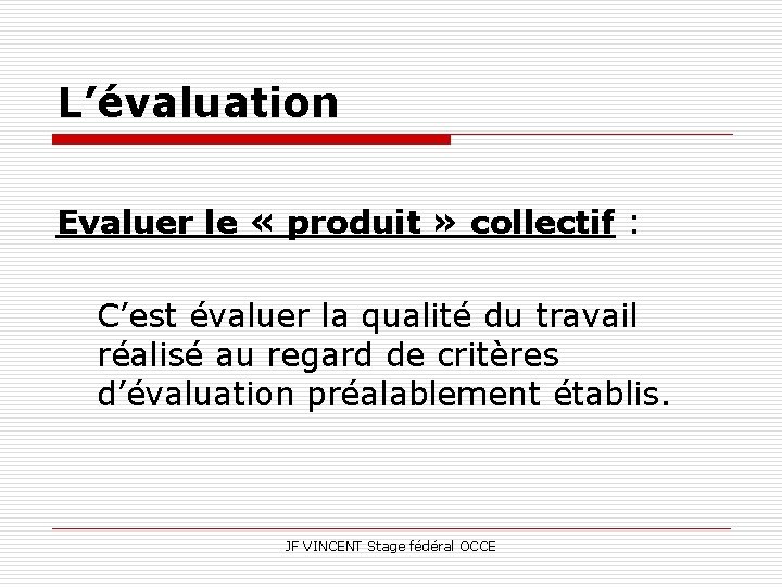 L’évaluation Evaluer le « produit » collectif : C’est évaluer la qualité du travail