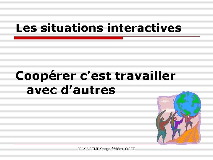 Les situations interactives Coopérer c’est travailler avec d’autres JF VINCENT Stage fédéral OCCE 