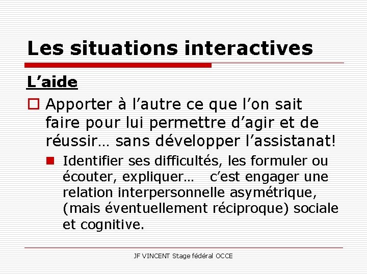 Les situations interactives L’aide o Apporter à l’autre ce que l’on sait faire pour