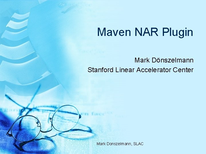 Maven NAR Plugin Mark Dönszelmann Stanford Linear Accelerator Center Mark Donszelmann, SLAC 