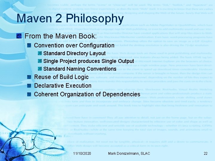 Maven 2 Philosophy From the Maven Book: Convention over Configuration Standard Directory Layout Single