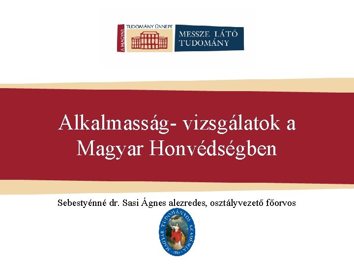 Alkalmasság- vizsgálatok a Magyar Honvédségben Sebestyénné dr. Sasi Ágnes alezredes, osztályvezető főorvos 