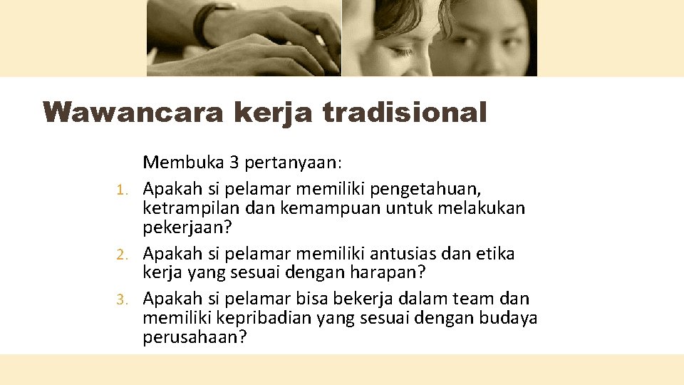 Wawancara kerja tradisional Membuka 3 pertanyaan: 1. Apakah si pelamar memiliki pengetahuan, ketrampilan dan