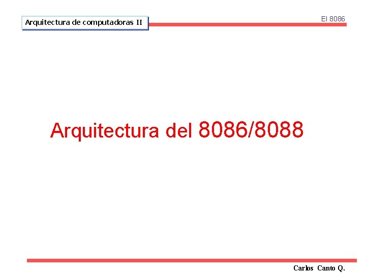 El 8086 Arquitectura de computadoras II Arquitectura del 8086/8088 Carlos Canto Q. 