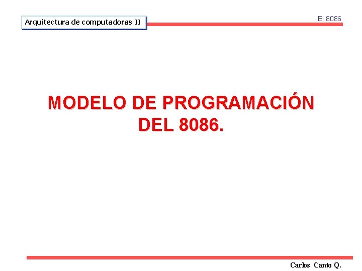 El 8086 Arquitectura de computadoras II MODELO DE PROGRAMACIÓN DEL 8086. Carlos Canto Q.