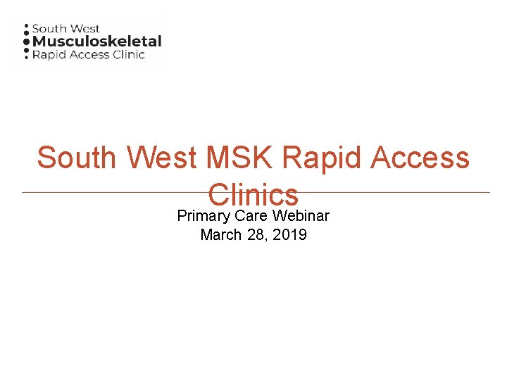 South West MSK Rapid Access Clinics Primary Care Webinar March 28, 2019 
