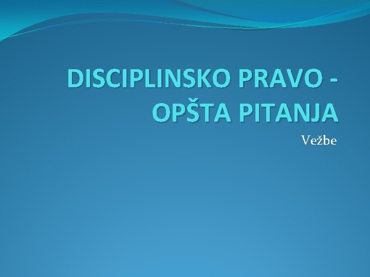 DISCIPLINSKO PRAVO OPŠTA PITANJA Vežbe 