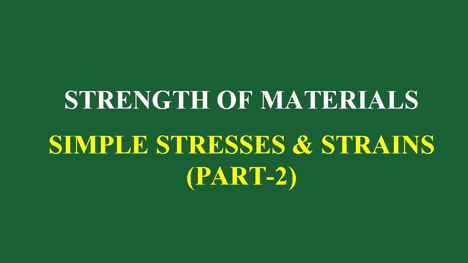 STRENGTH OF MATERIALS SIMPLE STRESSES & STRAINS (PART-2) 