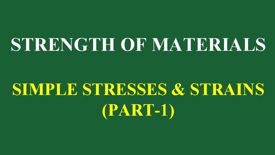 STRENGTH OF MATERIALS SIMPLE STRESSES & STRAINS (PART-1) 