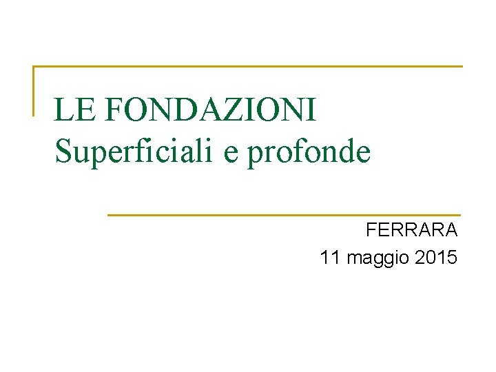 LE FONDAZIONI Superficiali e profonde FERRARA 11 maggio 2015 