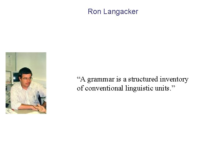 Ron Langacker “A grammar is a structured inventory of conventional linguistic units. ” 