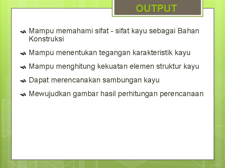 OUTPUT Mampu memahami sifat - sifat kayu sebagai Bahan Konstruksi Mampu menentukan tegangan karakteristik