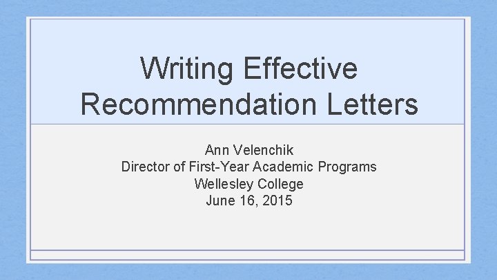 Writing Effective Recommendation Letters Ann Velenchik Director of First-Year Academic Programs Wellesley College June