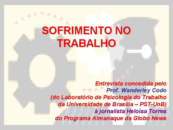 SOFRIMENTO NO TRABALHO Entrevista concedida pelo Prof. Wanderley Codo (do Laboratório de Psicologia do