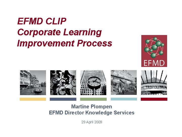 EFMD CLIP Corporate Learning Improvement Process Martine Plompen EFMD Director Knowledge Services 29 April