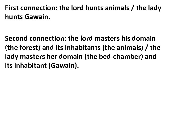 First connection: the lord hunts animals / the lady hunts Gawain. Second connection: the