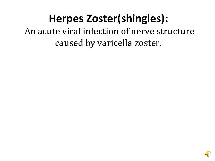 Herpes Zoster(shingles): An acute viral infection of nerve structure caused by varicella zoster. 