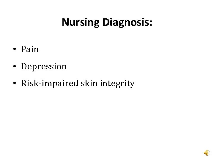 Nursing Diagnosis: • Pain • Depression • Risk-impaired skin integrity 