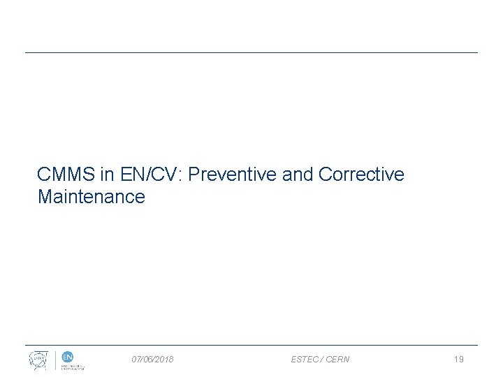 CMMS in EN/CV: Preventive and Corrective Maintenance 07/06/2018 ESTEC / CERN 19 