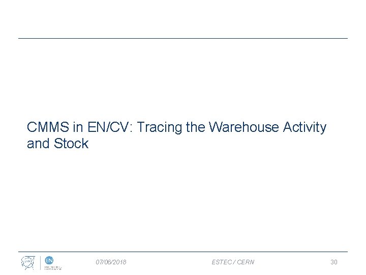 CMMS in EN/CV: Tracing the Warehouse Activity and Stock 07/06/2018 ESTEC / CERN 30