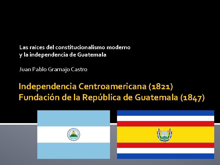 Las raíces del constitucionalismo moderno y la independencia de Guatemala Juan Pablo Gramajo Castro
