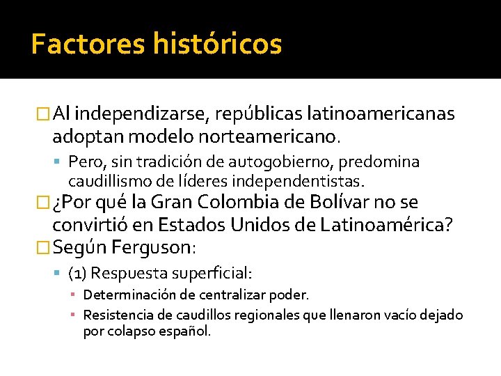 Factores históricos �Al independizarse, repúblicas latinoamericanas adoptan modelo norteamericano. Pero, sin tradición de autogobierno,
