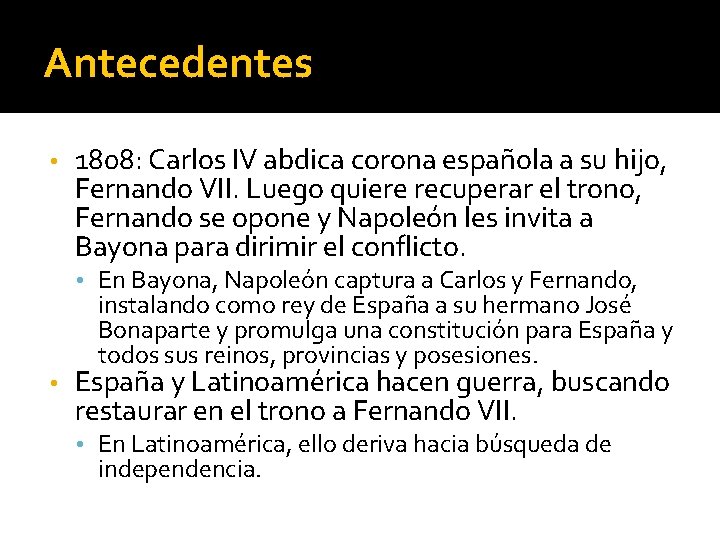 Antecedentes • 1808: Carlos IV abdica corona española a su hijo, Fernando VII. Luego