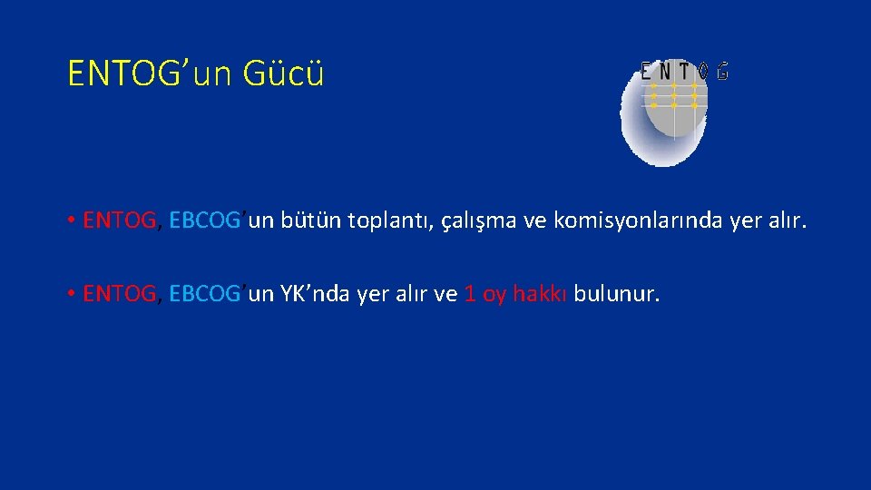 ENTOG’un Gücü • ENTOG, EBCOG’un bütün toplantı, çalışma ve komisyonlarında yer alır. • ENTOG,