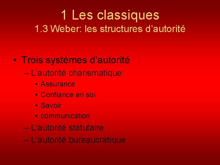 1 Les classiques 1. 3 Weber: les structures d’autorité • Trois systèmes d’autorité –