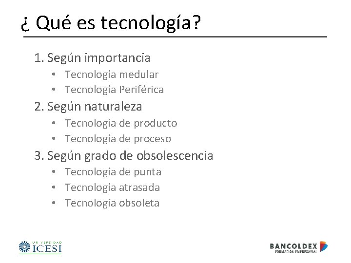 ¿ Qué es tecnología? 1. Según importancia • Tecnología medular • Tecnología Periférica 2.