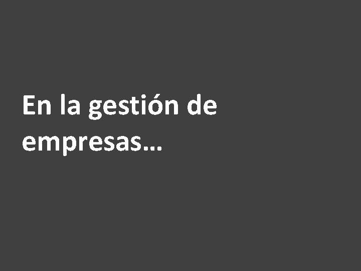 En la gestión de empresas… 