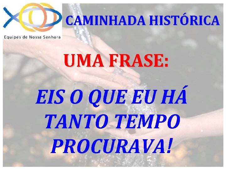 CAMINHADA HISTÓRICA UMA FRASE: EIS O QUE EU HÁ TANTO TEMPO PROCURAVA! 
