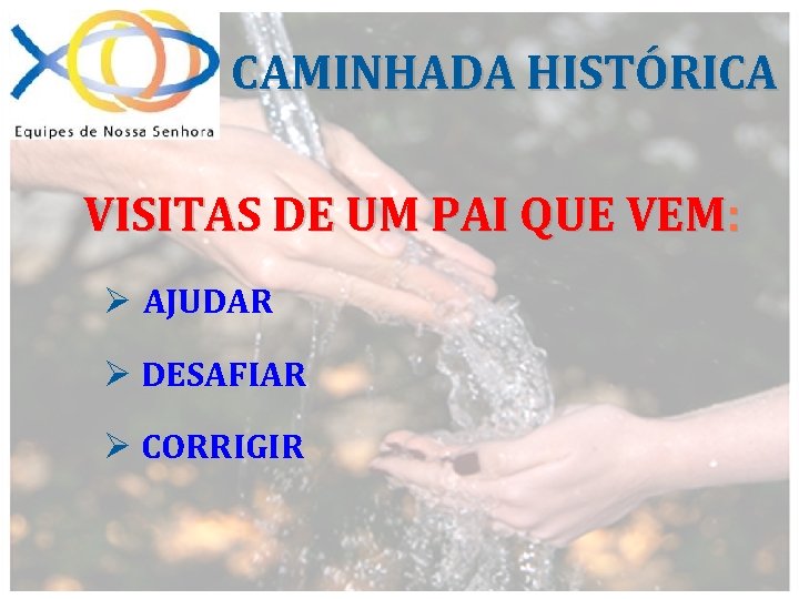 CAMINHADA HISTÓRICA VISITAS DE UM PAI QUE VEM: Ø AJUDAR Ø DESAFIAR Ø CORRIGIR
