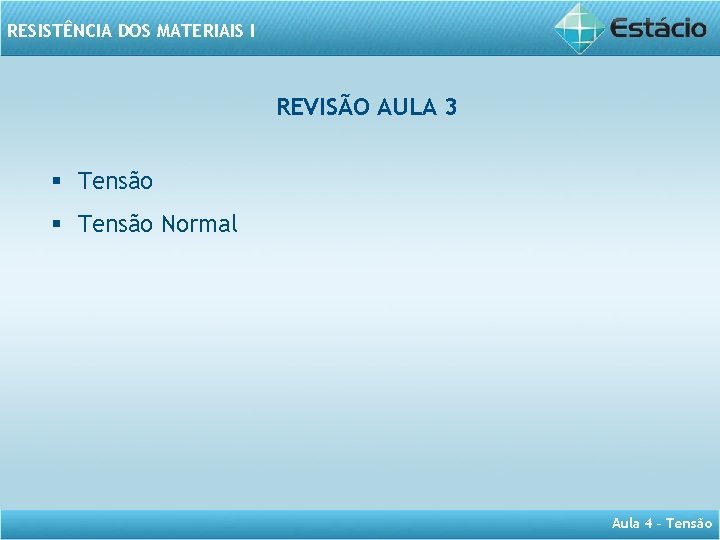 RESISTÊNCIA DOS MATERIAIS I REVISÃO AULA 3 § Tensão Normal Aula 4 – Tensão