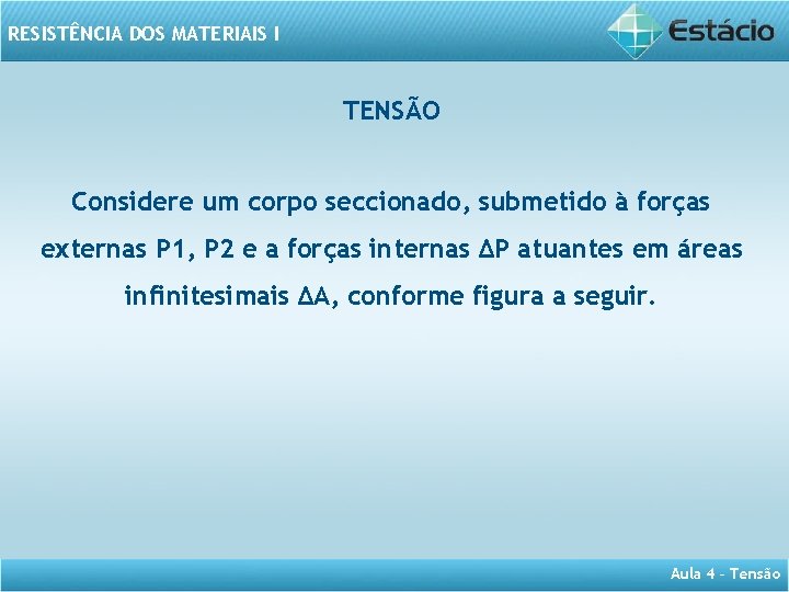 RESISTÊNCIA DOS MATERIAIS I TENSÃO Considere um corpo seccionado, submetido à forças externas P