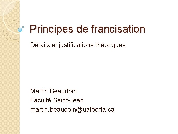 Principes de francisation Détails et justifications théoriques Martin Beaudoin Faculté Saint-Jean martin. beaudoin@ualberta. ca