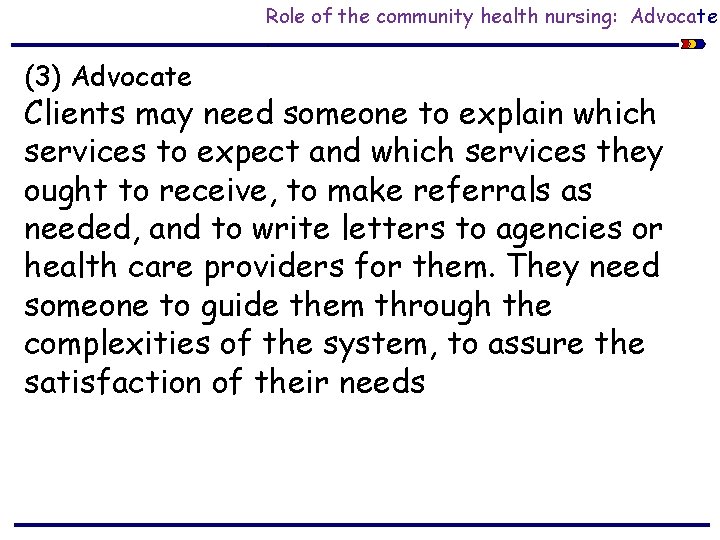 Role of the community health nursing: Advocate. (3) Advocate Clients may need someone to