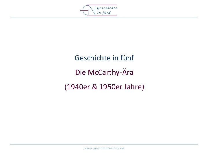 Geschichte in fünf Die Mc. Carthy-Ära (1940 er & 1950 er Jahre) www. geschichte-in-5.