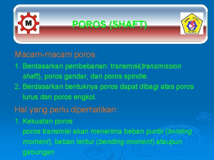 POROS (SHAFT) Macam-macam poros: 1. Berdasarkan pembebanan: transmisi(transmission shaft), poros gandar, dan poros spindle.