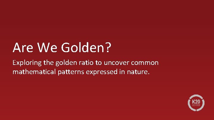 Are We Golden? Exploring the golden ratio to uncover common mathematical patterns expressed in Are We Golden? Exploring the golden ratio to uncover common mathematical patterns expressed in