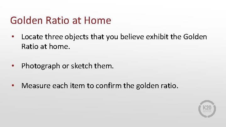 Golden Ratio at Home • Locate three objects that you believe exhibit the Golden Golden Ratio at Home • Locate three objects that you believe exhibit the Golden