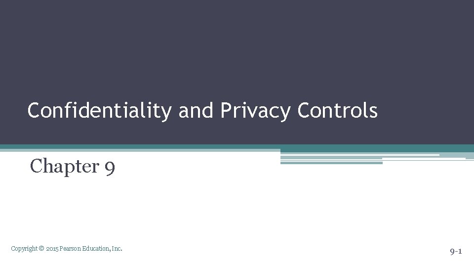 Confidentiality and Privacy Controls Chapter 9 Copyright © 2015 Pearson Education, Inc. 9 -1 Confidentiality and Privacy Controls Chapter 9 Copyright © 2015 Pearson Education, Inc. 9 -1