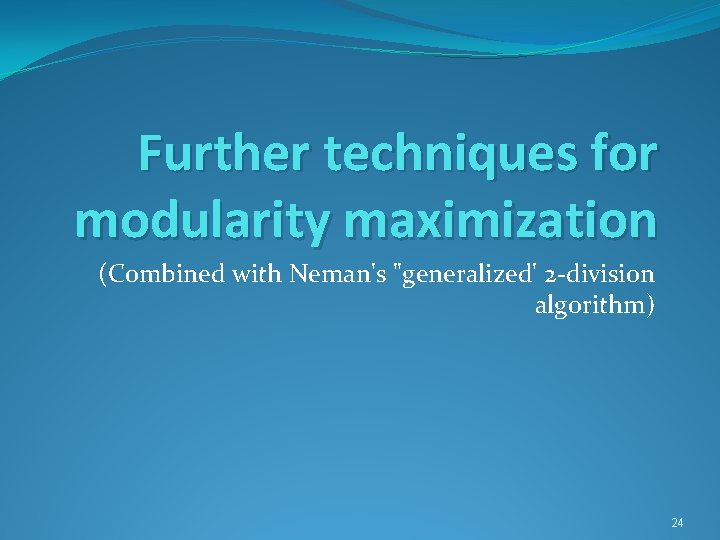 Further techniques for modularity maximization (Combined with Neman's "generalized' 2 -division algorithm) 24 
