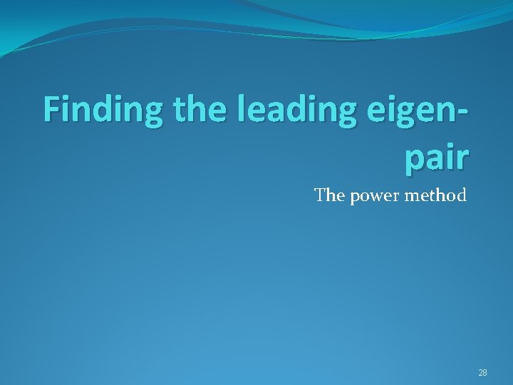 Finding the leading eigenpair The power method 28 