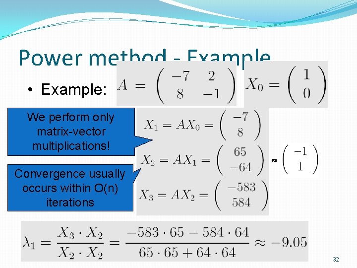Power method - Example • Example: We perform only matrix-vector multiplications! Convergence usually occurs