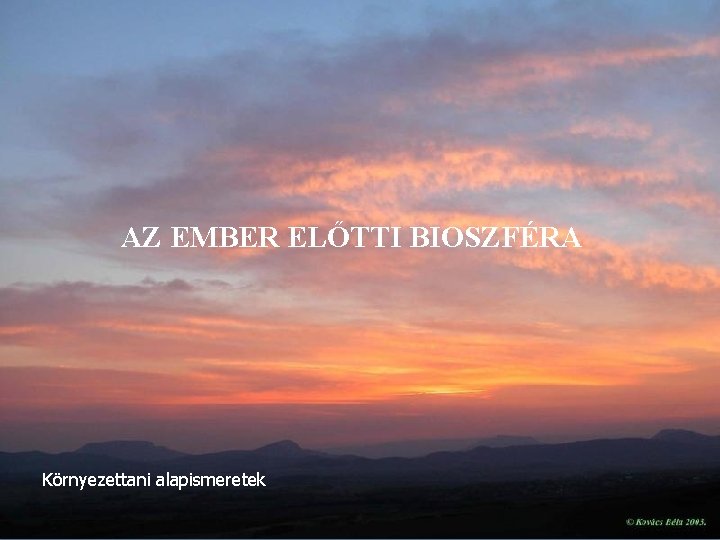 AZ EMBER ELŐTTI BIOSZFÉRA Környezettani alapismeretek 