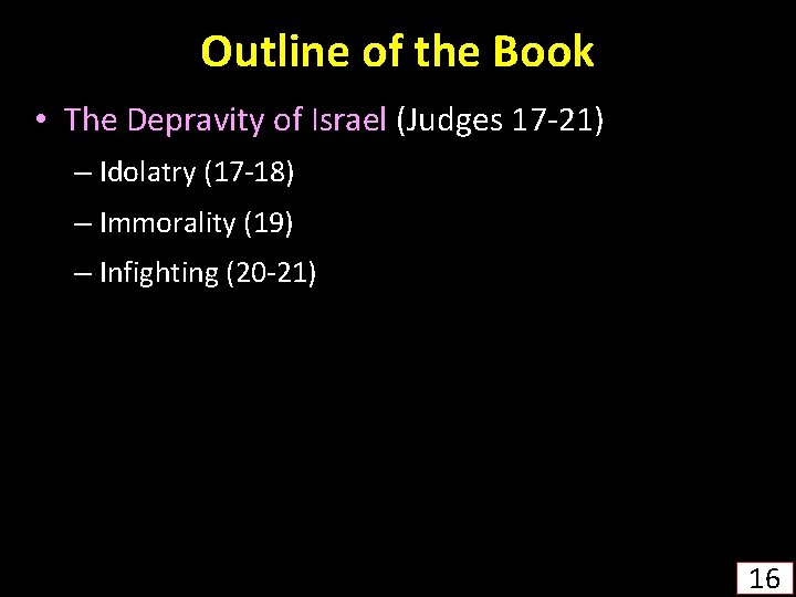 Outline of the Book • The Depravity of Israel (Judges 17 -21) – Idolatry