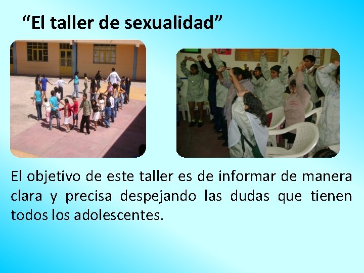 “El taller de sexualidad” El objetivo de este taller es de informar de manera