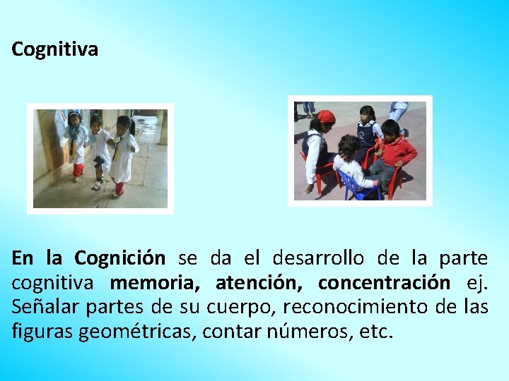 Cognitiva En la Cognición se da el desarrollo de la parte cognitiva memoria, atención,