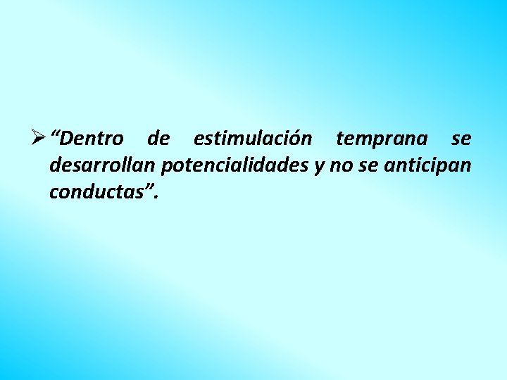 Ø “Dentro de estimulación temprana se desarrollan potencialidades y no se anticipan conductas”. 